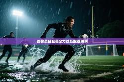 巴黎圣日耳曼全力以赴取得胜利