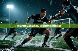 南京河西队遇冷战败，需调整状态寻找突破