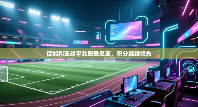 保加利亚战平北愿登尼亚，积分继续领先