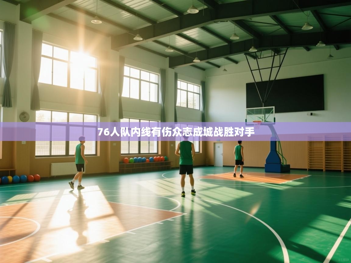 76人队内线有伤众志成城战胜对手  第1张