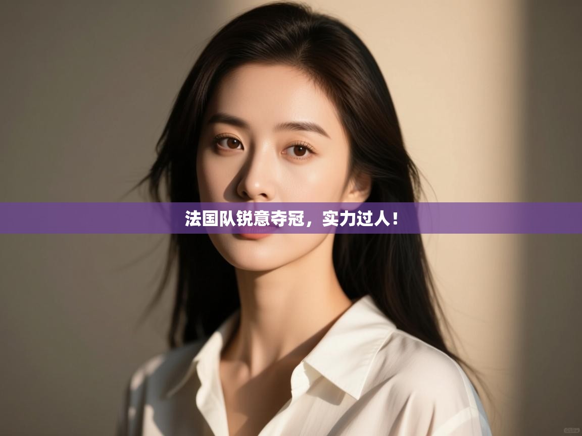 法国队锐意夺冠,实力过人! 第1张