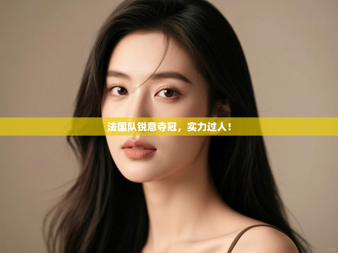 法国队锐意夺冠,实力过人! 第2张