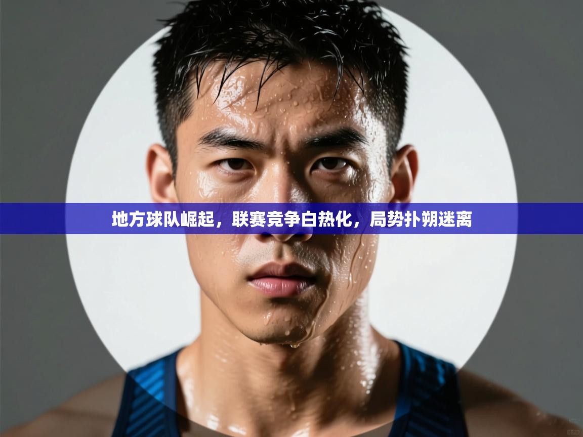 地方球队崛起,联赛竞争白热化,局势扑朔迷离 第2张