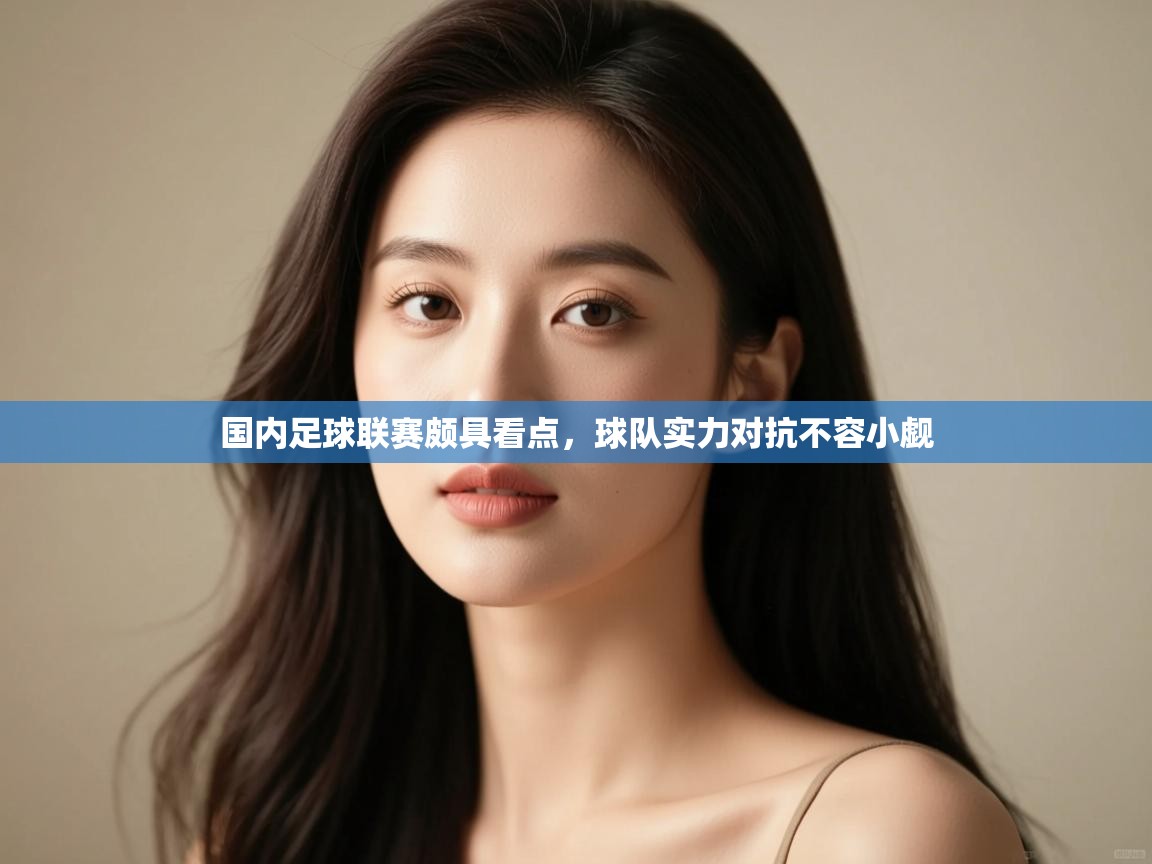 国内足球联赛颇具看点,球队实力对抗不容小觑 第1张