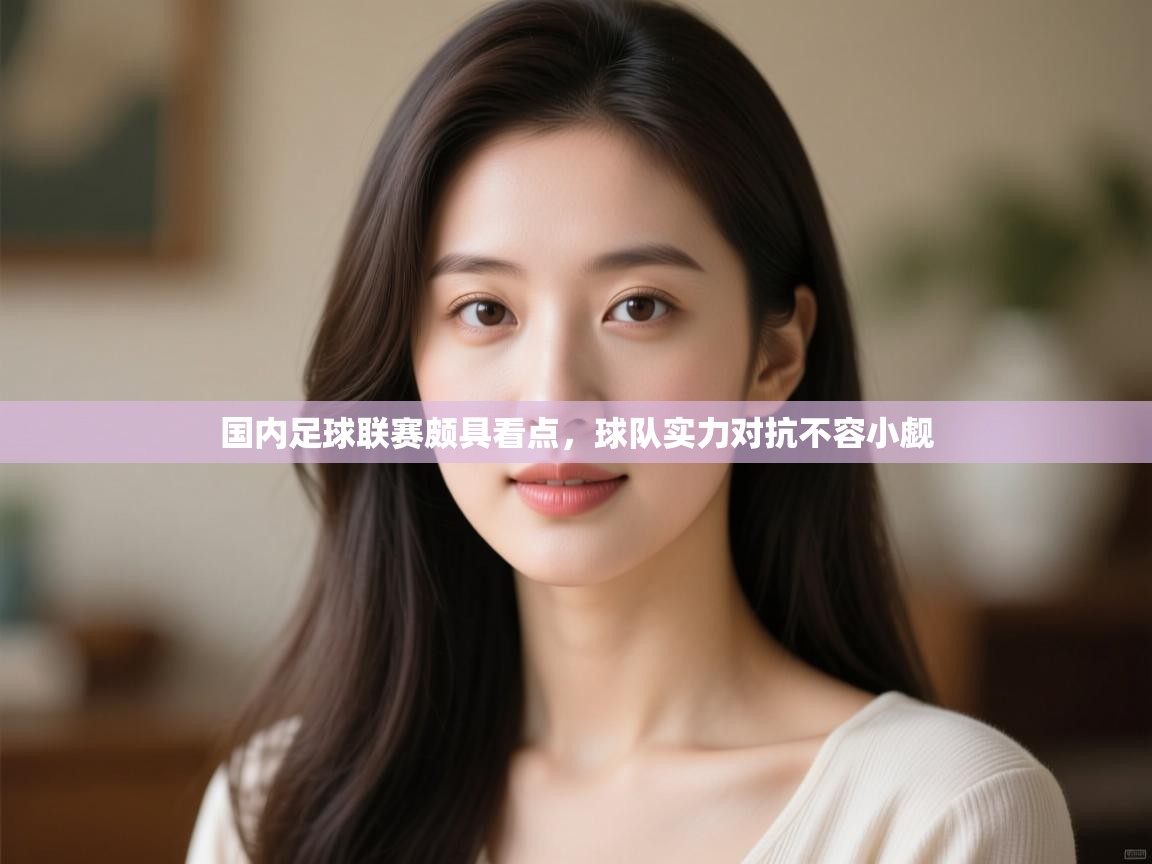 国内足球联赛颇具看点,球队实力对抗不容小觑 第2张