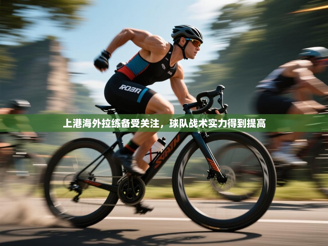 上港海外拉练备受关注,球队战术实力得到提高 第1张