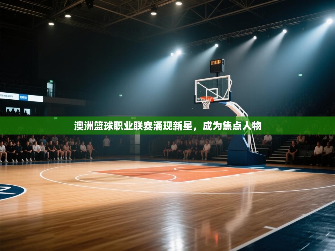 澳洲篮球职业联赛涌现新星,成为焦点人物 第2张