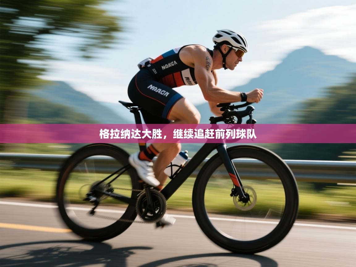 格拉纳达大胜,继续追赶前列球队 第1张