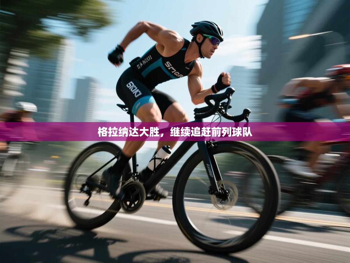 格拉纳达大胜,继续追赶前列球队 第2张