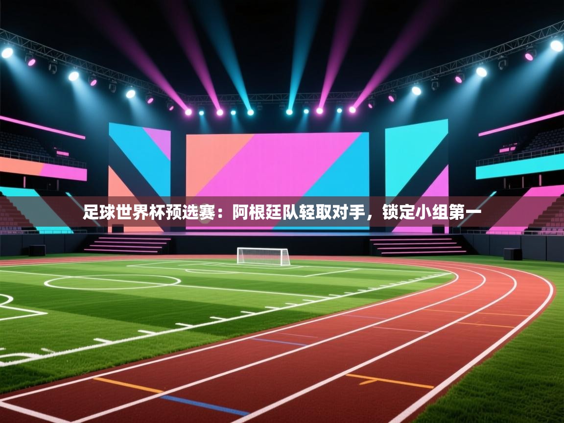 足球世界杯预选赛：阿根廷队轻取对手，锁定小组第一  第2张