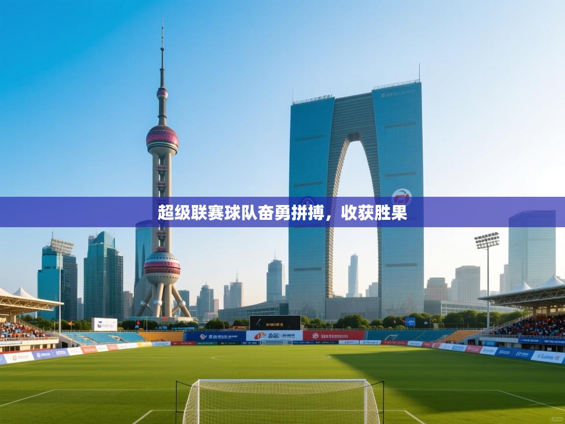 超级联赛球队奋勇拼搏，收获胜果  第1张