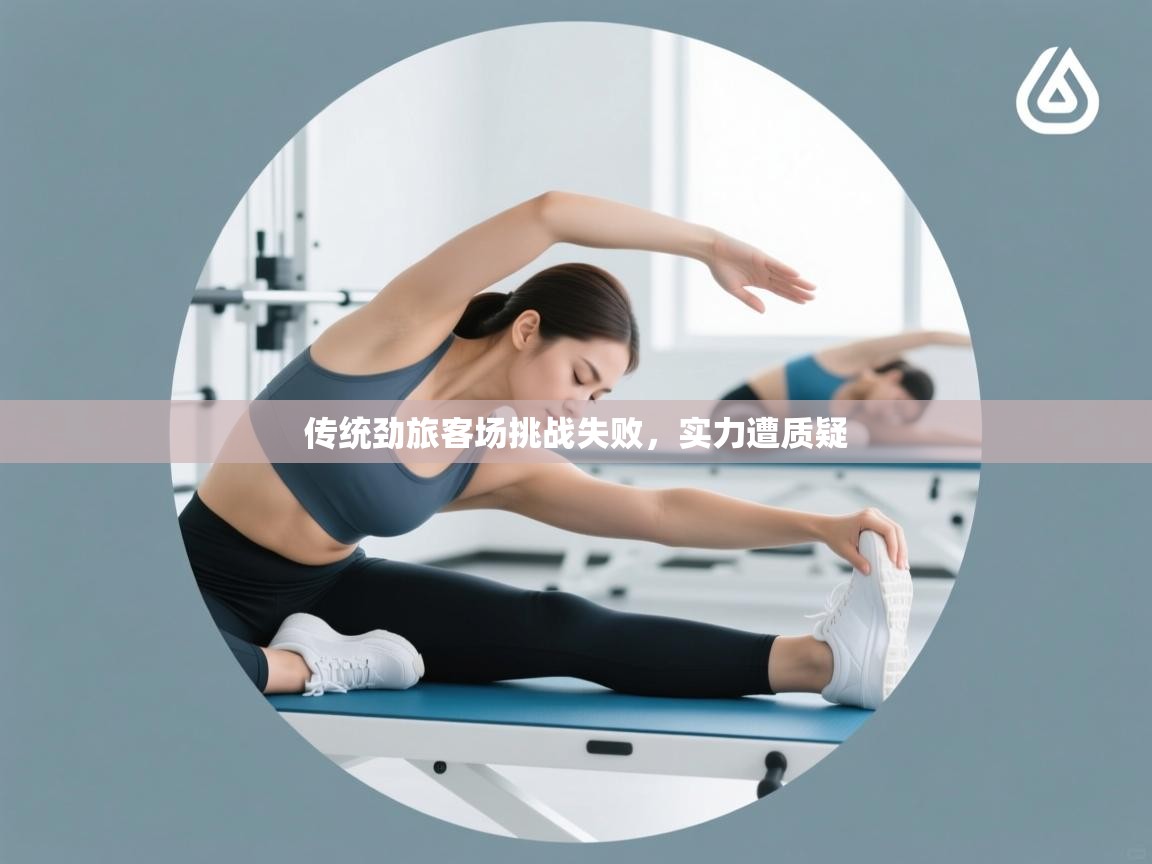 传统劲旅客场挑战失败,实力遭质疑 第2张