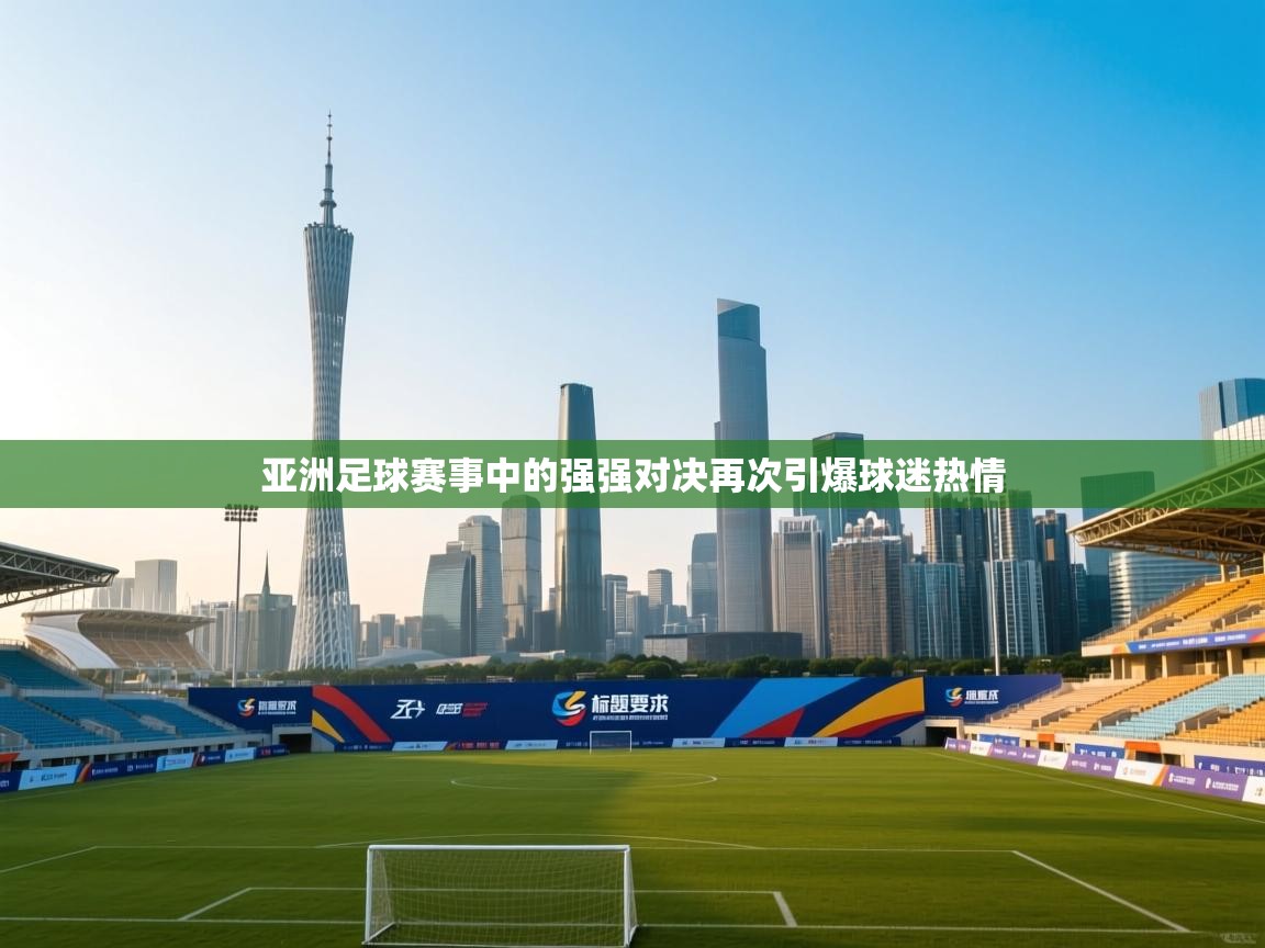 亚洲足球赛事中的强强对决再次引爆球迷热情 第2张