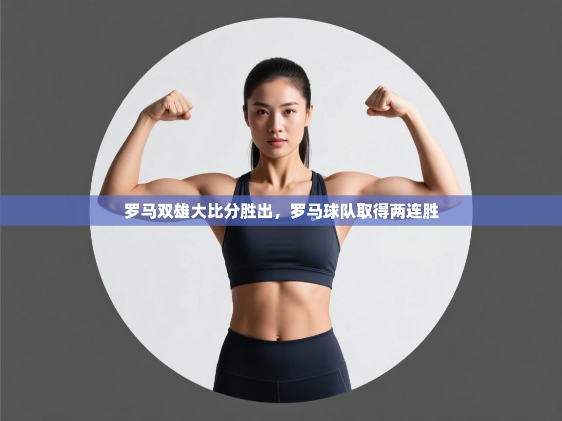 罗马双雄大比分胜出,罗马球队取得两连胜 第1张