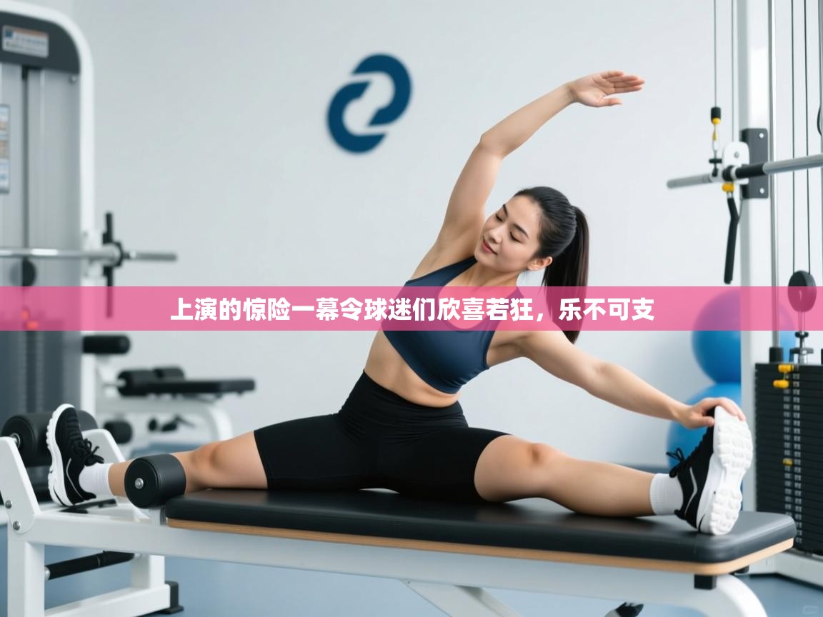 上演的惊险一幕令球迷们欣喜若狂,乐不可支 第1张