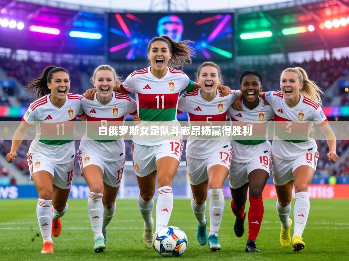 白俄罗斯女足队斗志昂扬赢得胜利 第2张