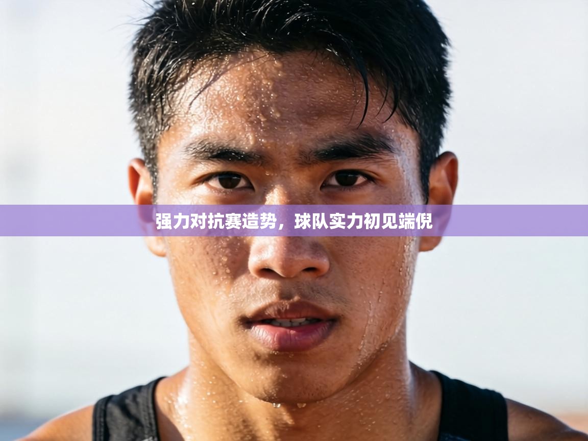 强力对抗赛造势,球队实力初见端倪 第1张