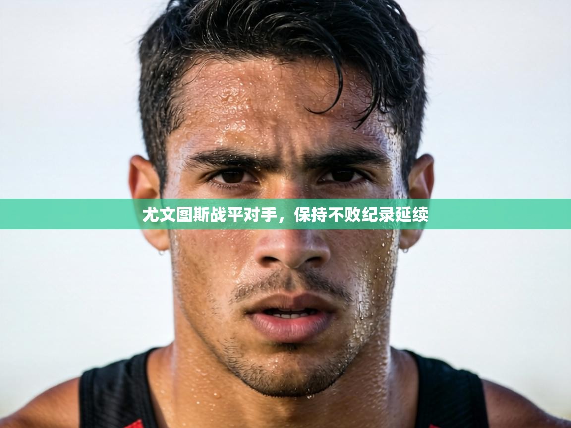 尤文图斯战平对手,保持不败纪录延续 第1张