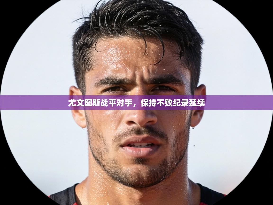 尤文图斯战平对手,保持不败纪录延续 第2张