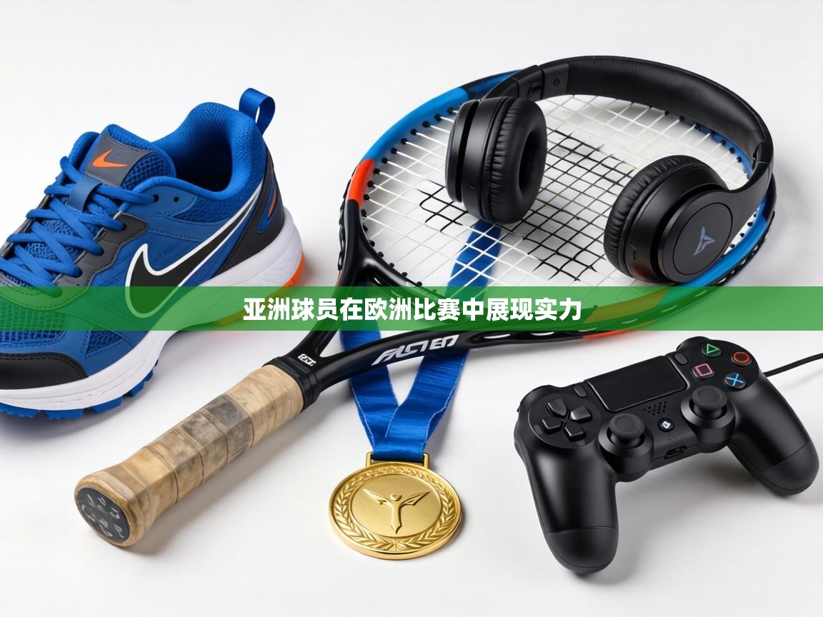 亚洲球员在欧洲比赛中展现实力  第1张