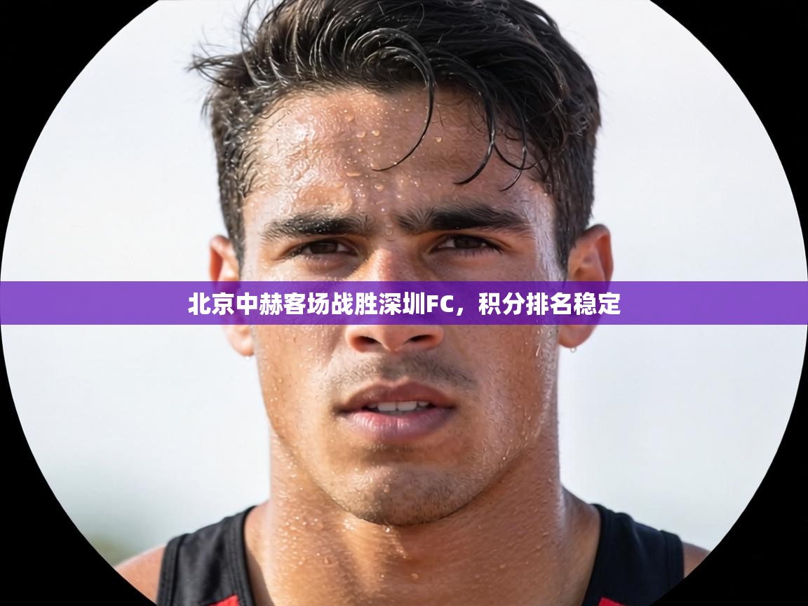 北京中赫客场战胜深圳FC，积分排名稳定  第1张