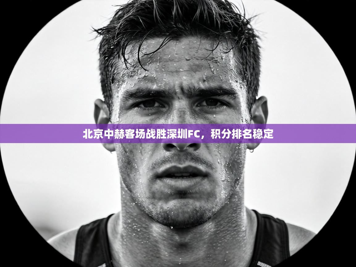 北京中赫客场战胜深圳FC，积分排名稳定  第2张