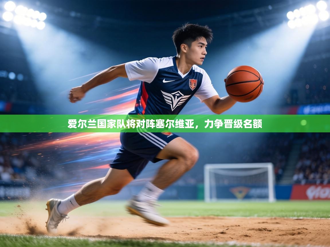 爱尔兰国家队将对阵塞尔维亚,力争晋级名额 第2张