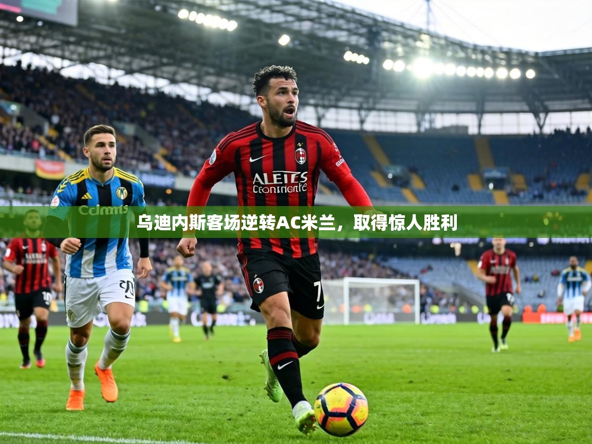 乌迪内斯客场逆转AC米兰,取得惊人胜利 第1张