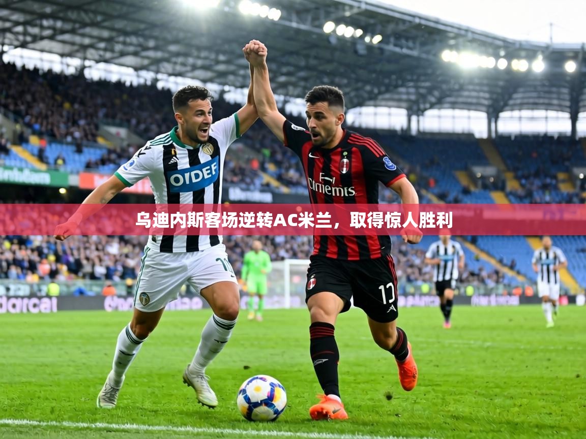 乌迪内斯客场逆转AC米兰,取得惊人胜利 第2张