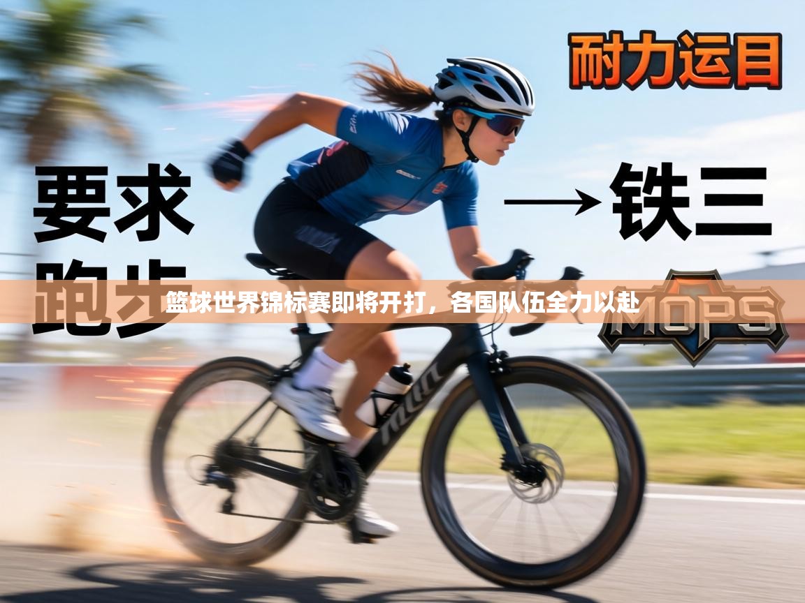 篮球世界锦标赛即将开打,各国队伍全力以赴 第1张