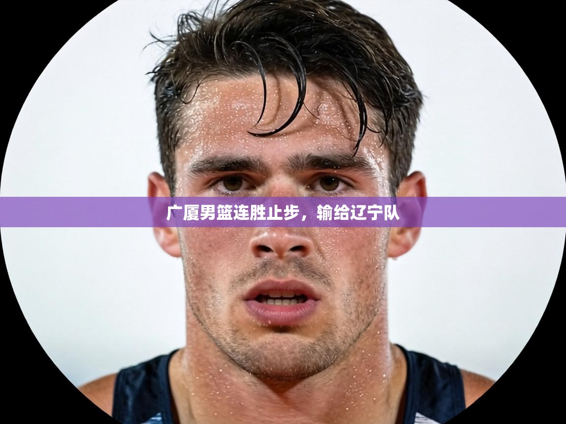 广厦男篮连胜止步,输给辽宁队 第1张