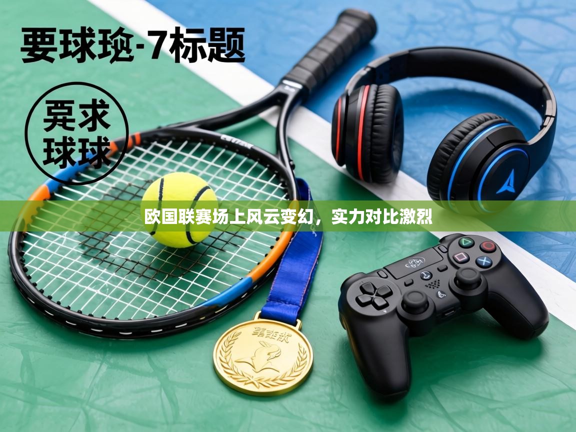 欧国联赛场上风云变幻,实力对比激烈 第1张